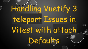Handling Vuetify 3 teleport Issues in Vitest with attach Defaults