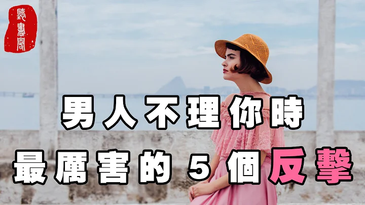 听书阁：男人不理你时，最厉害的5个反击，聪明女人都懂的 - 天天要闻