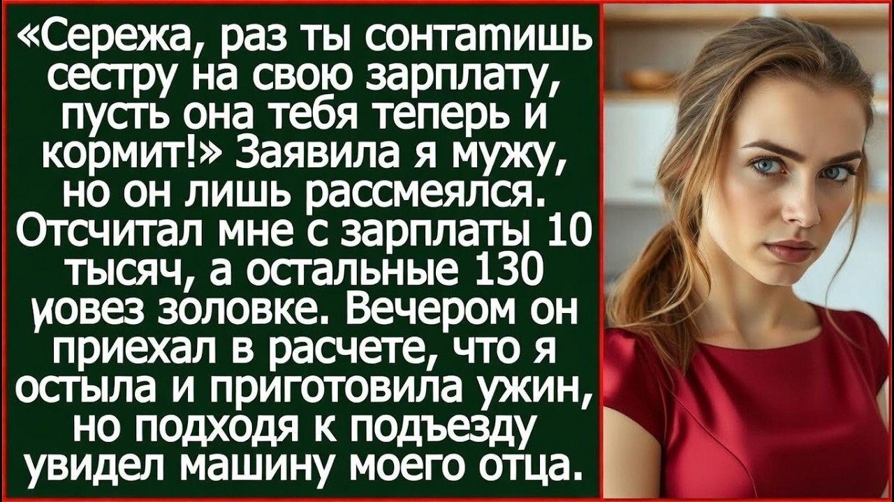 Сережа, раз ты содержишь сестру на свою зарплату, пусть она тебя теперь и кормит! Заявила я мужу.