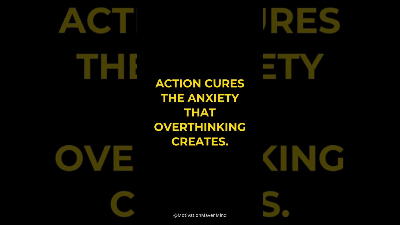 Action cures the anxiety that overthinking creates  
