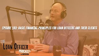 Episode 103: Financial Principles For Loan Officers And Their Clients