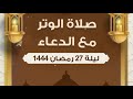 جديد وحصري صلاة الوتر مع دعاء مؤثر جدا في ليلة 27 رمضان 1444 