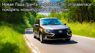 Новая Лада Гранта лифтбек (club) отправилась покорять новые дороги Республик.