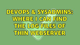DevOps & SysAdmins: Where I can find the log files of thin webserver (2 Solutions!!)