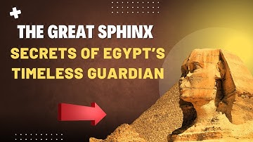 The Great Sphinx: Secrets of Egypt’s Timeless Guardian