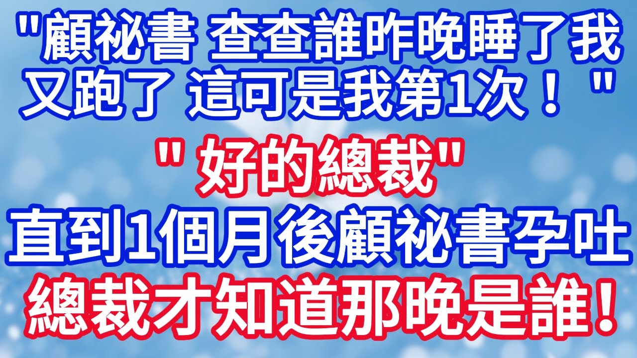 “顧祕書 ，查查誰昨晚睡了我又跑了 ，這可是我第一次！“”好的總裁。 “直到一個月後顧祕書突然孕吐， 總裁才知道那晚是誰！樂瘋了#完结文#情感故事#一口气看完
