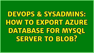 DevOps & SysAdmins: How to export Azure Database for MySQL server to blob?