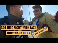 GOT INTO FIGHT WITH TAXI DRIVERS IN IRAN || INDIAN IN IRAN