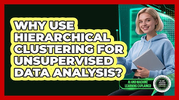 Why Use Hierarchical Clustering For Unsupervised Data Analysis? - AI and Machine Learning Explained