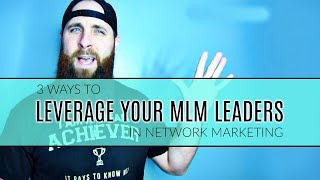 3 Ways To Leverage Your MLM Leaders In Network Marketing