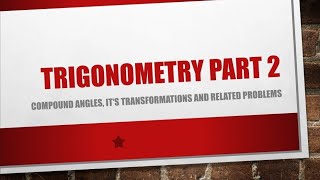 Trigonometry PART2, COMPOUND ANGLES, TRANSFORMATIONS AND RELATED PROBLEMS.