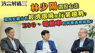 林少陽選股心法 | 如何宏觀分析經濟環境及行業趨勢？ | ESG、電動車有何機遇和挑戰？致富解碼第52集