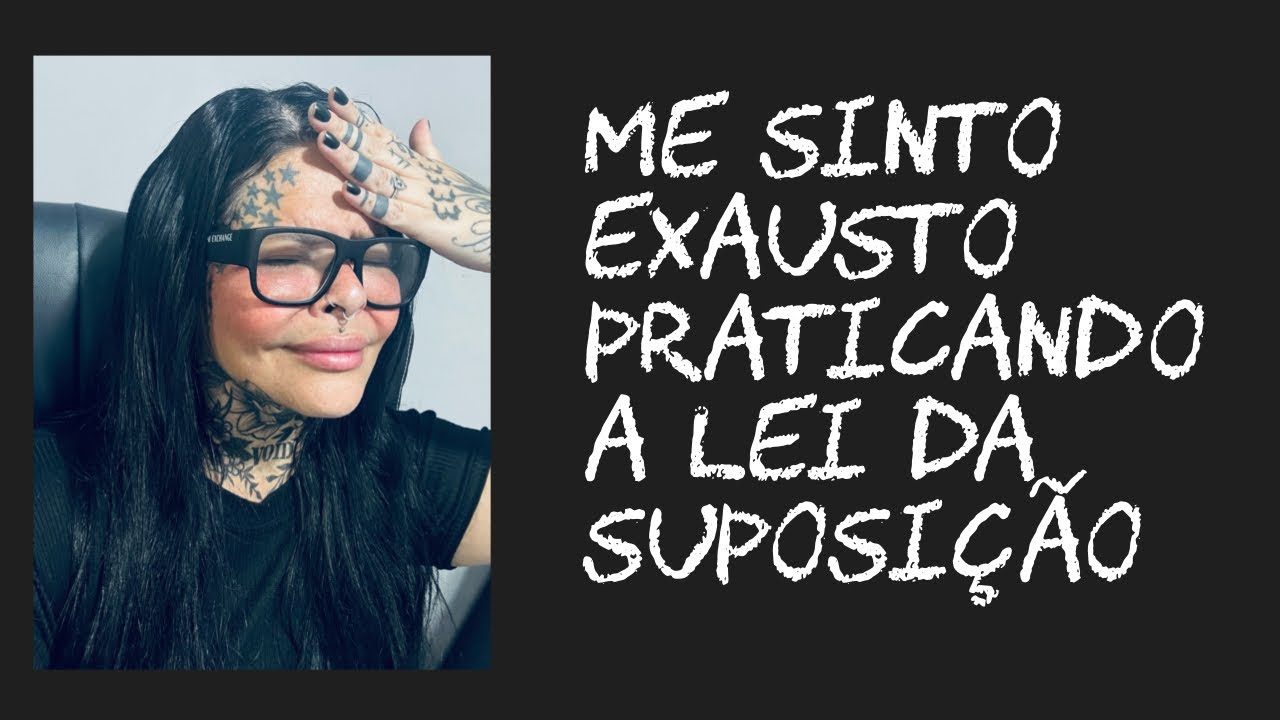 Me sinto exausta praticando a lei da suposição 