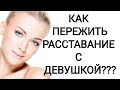 КАК ПЕРЕЖИТЬ РАССТАВАНИЕ С ДЕВУШКОЙ???