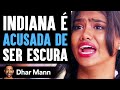 Indiana  acusada de ser escura  dhar mann