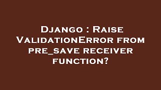 Django : Raise ValidationError from pre_save receiver function?