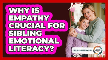Why Is Empathy Crucial For Sibling Emotional Literacy? - Sibling Harmony Hub