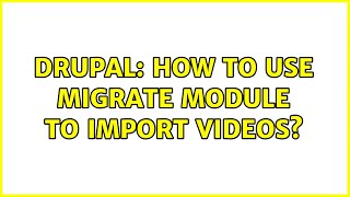 Drupal: How to use Migrate module to import Videos?