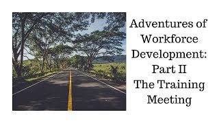 Adventures in Workforce Development Part II The Training Meeting