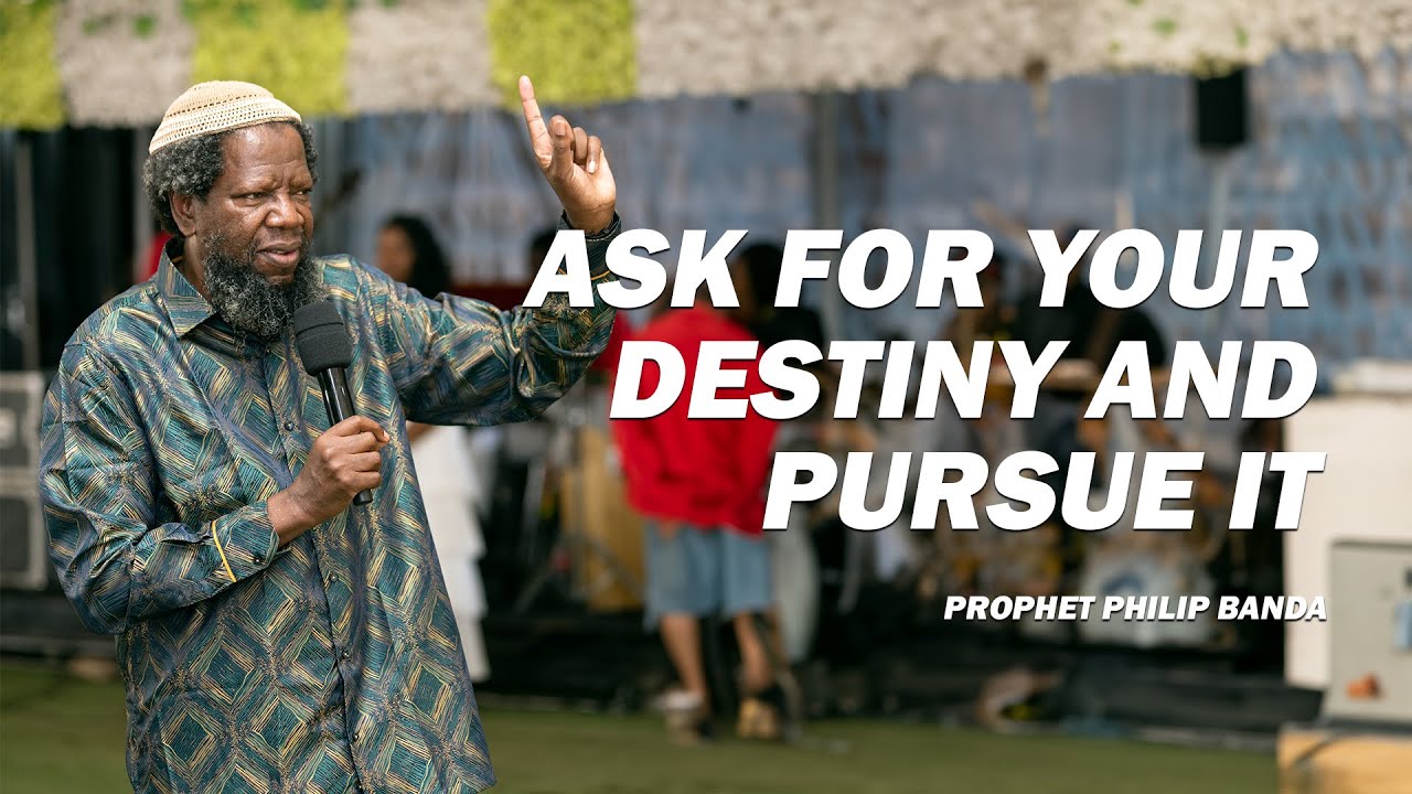 Ask for your DESTINY and PURSUE IT | Prophet Philip Banda