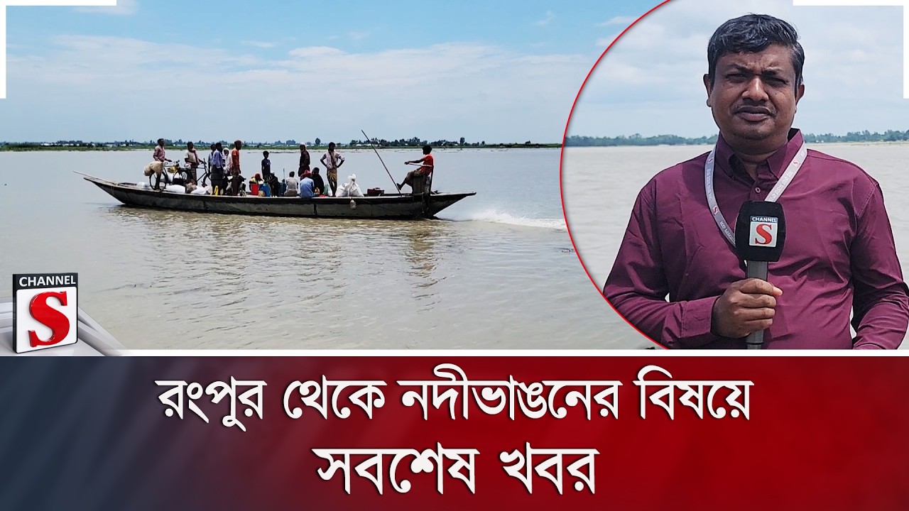 রংপুর থেকে নদীভাঙনের বিষয়ে সবশেষ খবর | Flood | Channel S News