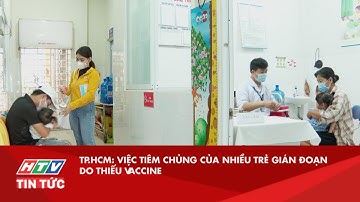 TP.HCM: VIỆC TIÊM CHỦNG CỦA NHIỀU TRẺ GIÁN ĐOẠN DO THIẾU VACCINE| HTV TIN TỨC