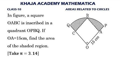 In figure, a square OABC is inscribed in a quadrant OPBQ. If OA=15cm,find area of the shaded region.