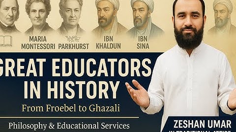 Great Educators in History | Froebel, Montessori, Ghazali, Ibn Khaldun, Zarnouji | Zeshan Umar