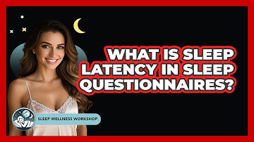 What Is Sleep Latency In Sleep Questionnaires? - Sleep Wellness Workshop