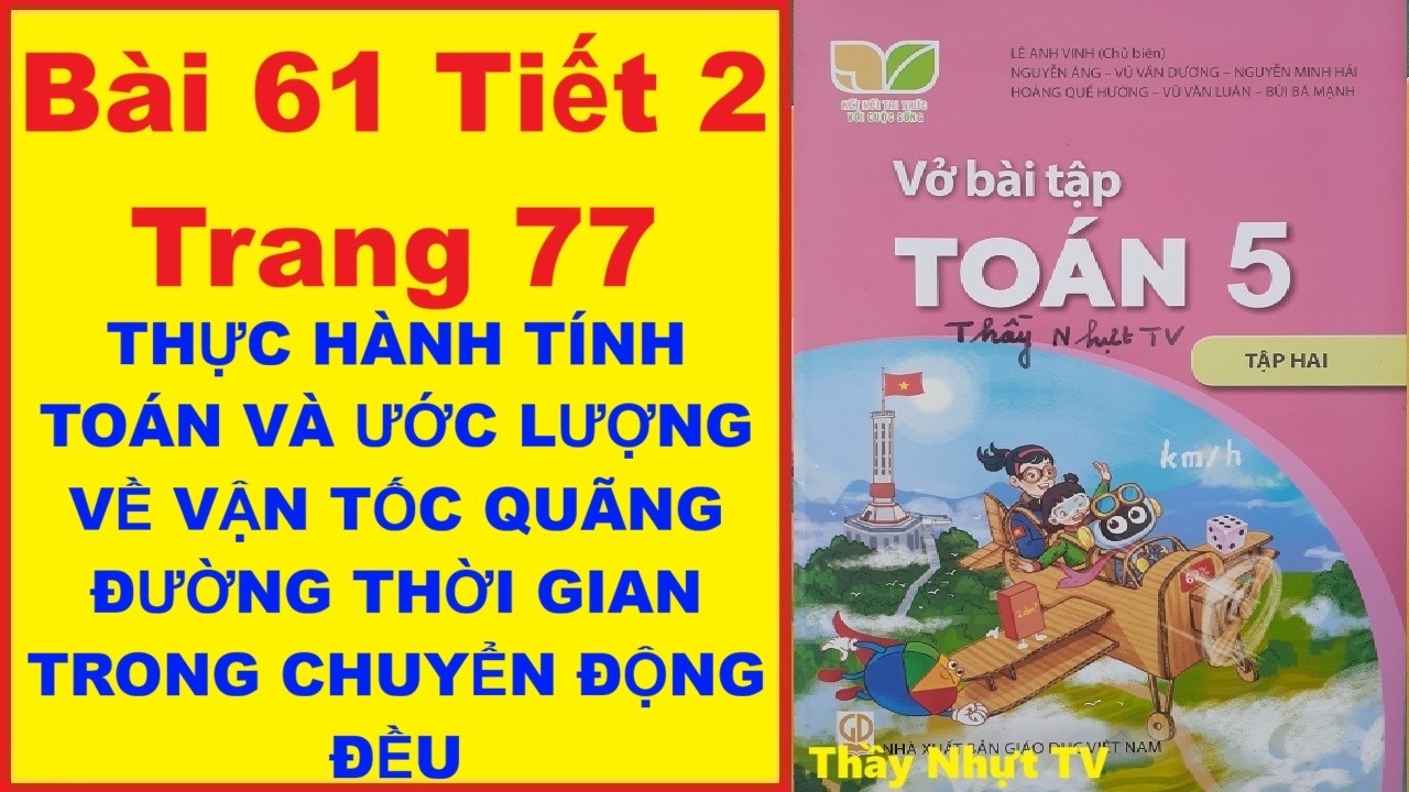 TOÁN LỚP 5 VỞ BÀI TẬP 2 Bài 61 Tiết 2 - THỰC HÀNH TÍNH TOÁN VÀ ƯỚC LƯỢNG VỀ VẬN TỐC QUÃNG ĐƯỜNG THỜI