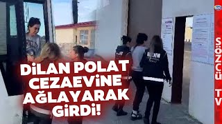 Dilan Polat Cezaevine Gözyaşları İçinde Girdi! İşte O Anlar