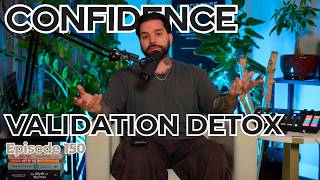 Confidence #150 - Validation Detox