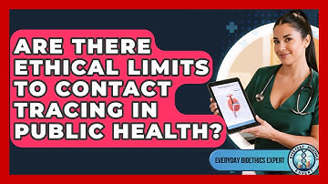 Are There Ethical Limits To Contact Tracing In Public Health? - Everyday Bioethics Expert