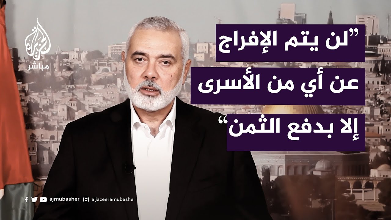 إسماعيل هنية: لن يتم الإفراج عن أي من الأسرى إلا بدفع الثمن الذي تحدده المقاومة