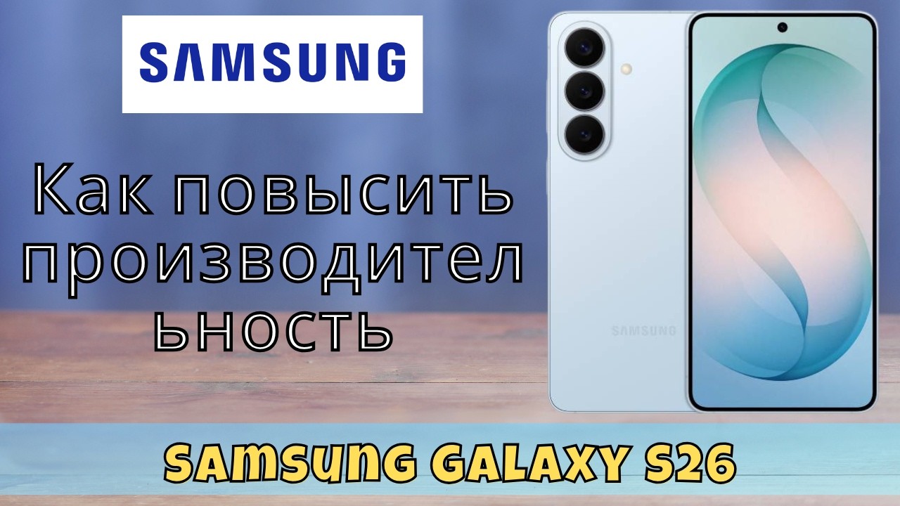 Как повысить производительность Samsung Galaxy S26