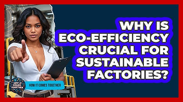 Why Is Eco-efficiency Crucial For Sustainable Factories? - How It Comes Together