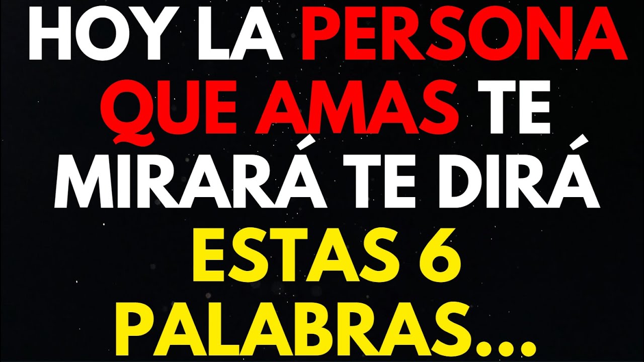 HOY LA PERSONA QUE AMAS TE MIRARÁ TE DIRÁ ESTAS 6 PALABRAS... MENSAJE ...