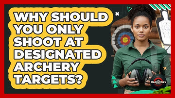Why Should You Only Shoot At Designated Archery Targets?
