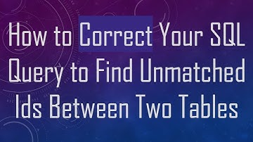 How to Correct Your SQL Query to Find Unmatched Ids Between Two Tables