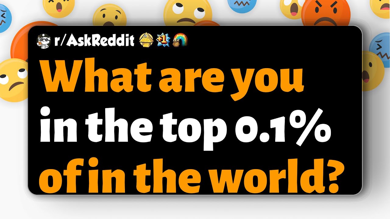 r/AskReddit | В каких 0,1% лучших людей мира вы входите?
