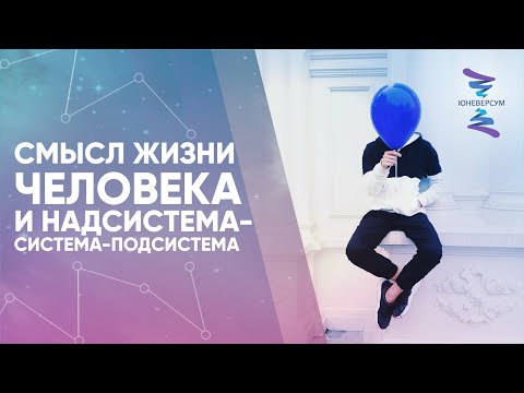 Смысл жизни человека и надсистема-система-подсистема. ЮНЕВЕРСУМ. Проект В. Юнева