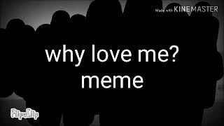 Why love me? Meme