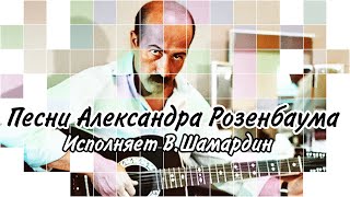 картинка: Песни Александра Розенбаума (Исполняет В.Шамардин)