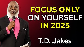 FOCUS ONLY ON YOURSELF IN 2025 | Powerful Motivational Speech by TD Jakes (Latest 2025 Message)