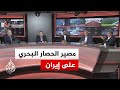 نقاش الساعة هل تستطيع إيران فك الحصار البحري الأمريكي المفروض عليها