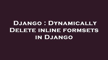 Django : Dynamically Delete inline formsets in Django