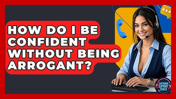 How Do I Be Confident Without Being Arrogant? - Customer Support Coach