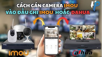 ( MỚI NHẤT 2024) Hướng dẫn chi tiết: Cách gán camera IMOU vào đầu ghi IMOU hoặc DAHUA