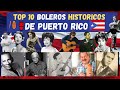 TOP 10 BOLEROS HISTORICOS DE PUERTO RICO | LOS MEJORES BOLEROS PUERTORRIQUEÑOS