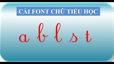 Cài đặt font chữ tiểu học (Cài đặt phông chữ tiểu học sử dụng trên Word, Excel, Powerpoint,...)